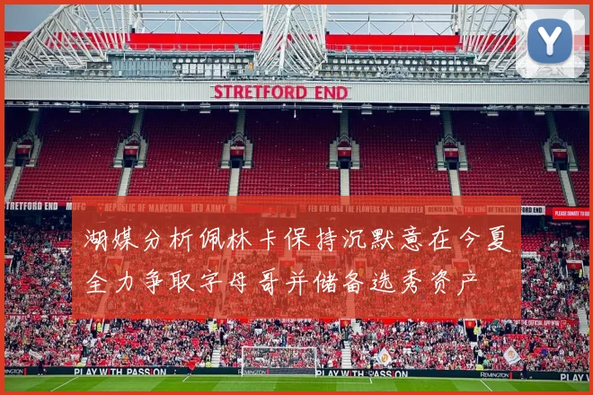 湖媒分析佩林卡保持沉默意在今夏全力争取字母哥并储备选秀资产