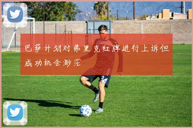 巴萨计划对弗里克红牌进行上诉但成功机会渺茫