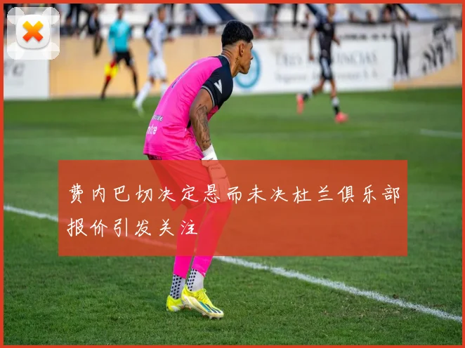 费内巴切决定悬而未决杜兰俱乐部报价引发关注
