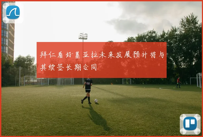 拜仁看好基亚拉未来发展预计将与其续签长期合同