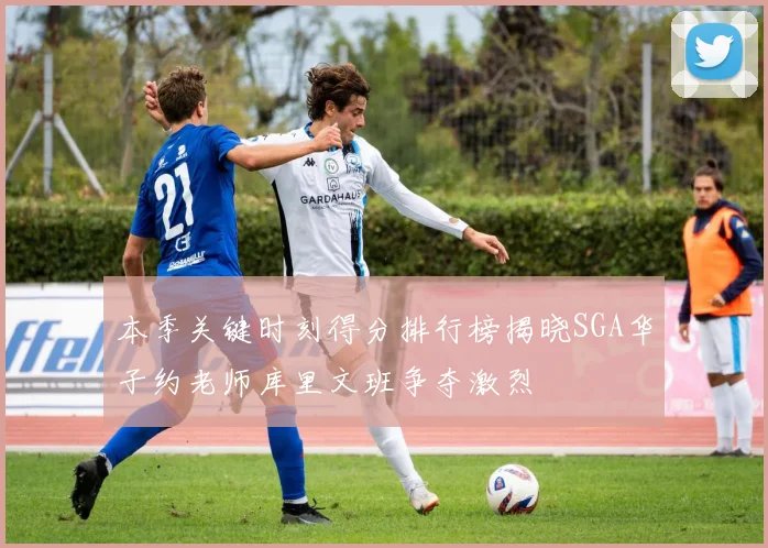 本季关键时刻得分排行榜揭晓SGA华子约老师库里文班争夺激烈